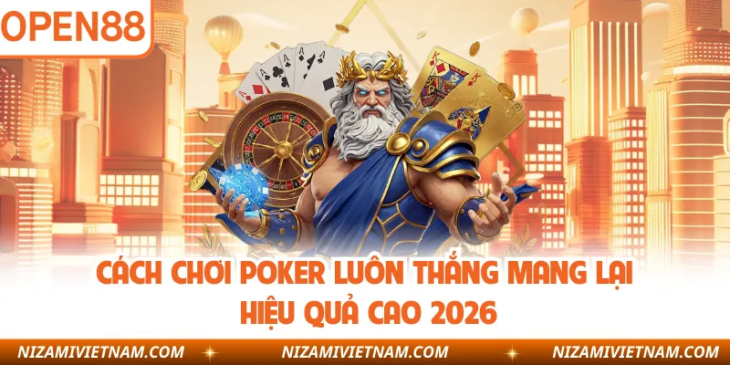 Cách chơi poker luôn thắng mang lại hiệu quả cao 2026