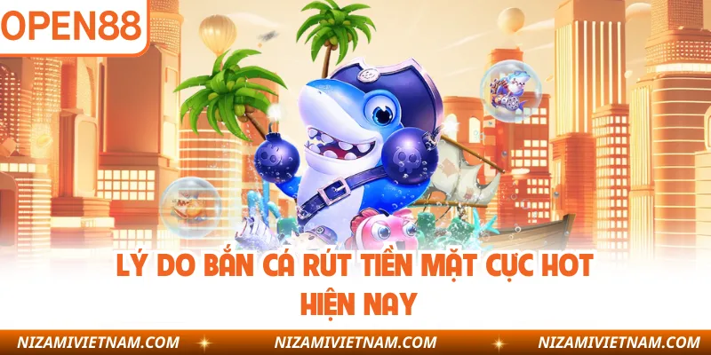 Lý do bắn cá rút tiền mặt cực hot hiện nay