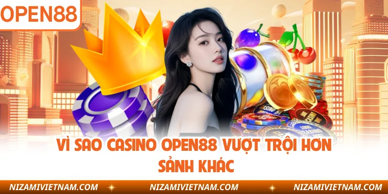 Vì sao casino OPEN88 vượt trội hơn sảnh khác
